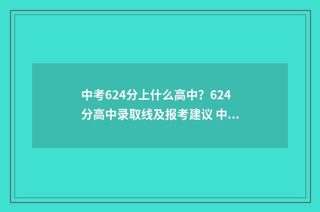 中考624分上什么高中?624分高中录取线及报考建议 中考654分