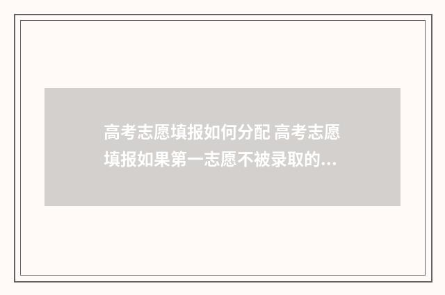 高考志愿填报如何分配 高考志愿填报如果第一志愿不被录取的话