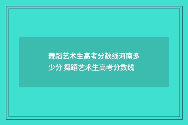 舞蹈艺术生高考分数线河南多少分 舞蹈艺术生高考分数线