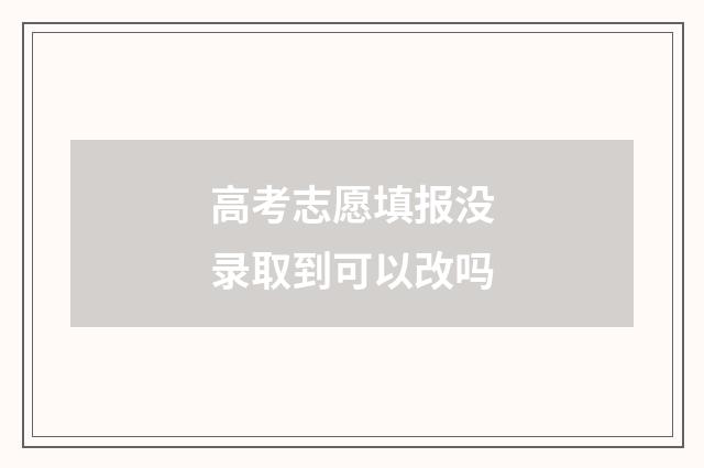 高考志愿填报没录取到可以改吗