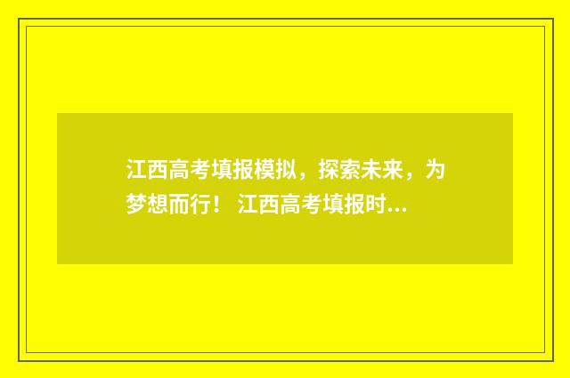 江西高考填报模拟,探索未来,为梦想而行! 江西高考填报时间安排