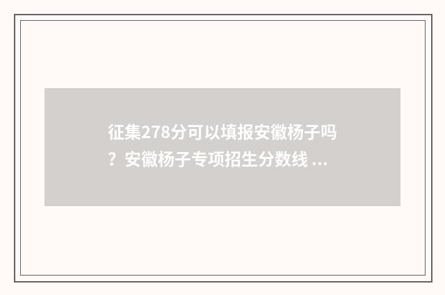 征集278分可以填报安徽杨子吗?安徽杨子专项招生分数线 录取分征集分什么意思