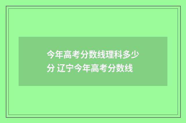 今年高考分数线理科多少分 辽宁今年高考分数线