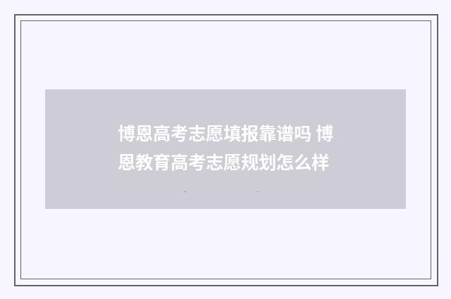 博恩高考志愿填报靠谱吗 博恩教育高考志愿规划怎么样
