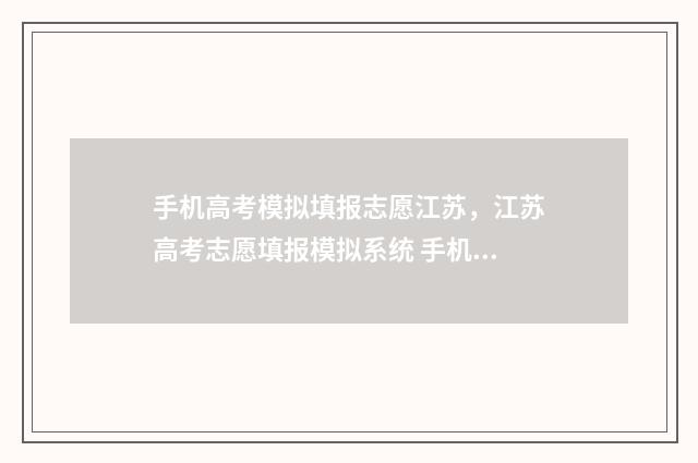 手机高考模拟填报志愿江苏,江苏高考志愿填报模拟系统 手机高考模拟填报怎么弄