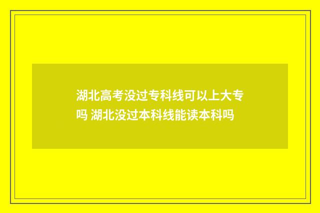 湖北高考没过专科线可以上大专吗 湖北没过本科线能读本科吗