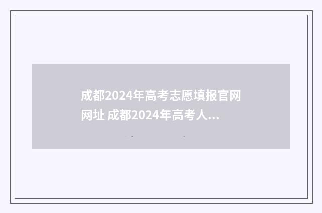 成都2024年高考志愿填报官网网址 成都2024年高考人数