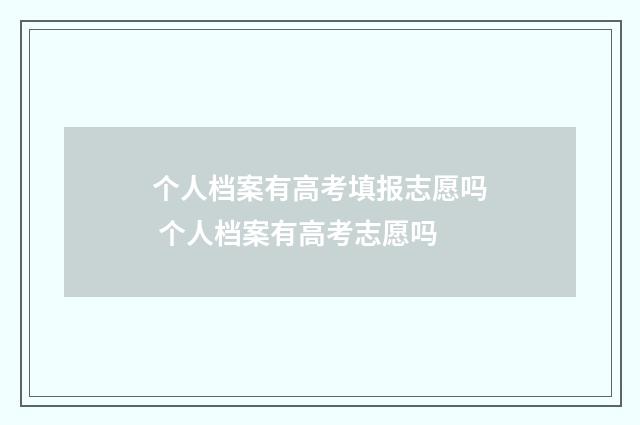 个人档案有高考填报志愿吗 个人档案有高考志愿吗
