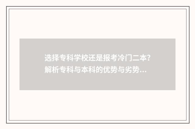 选择专科学校还是报考冷门二本?解析专科与本科的优势与劣势 选择专科学校还是本科学校