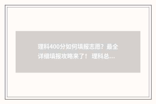 理科400分如何填报志愿?最全详细填报攻略来了! 理科总分400能读什么大学
