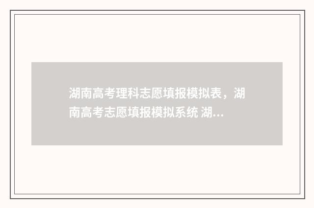湖南高考理科志愿填报模拟表,湖南高考志愿填报模拟系统 湖南高考分数理科