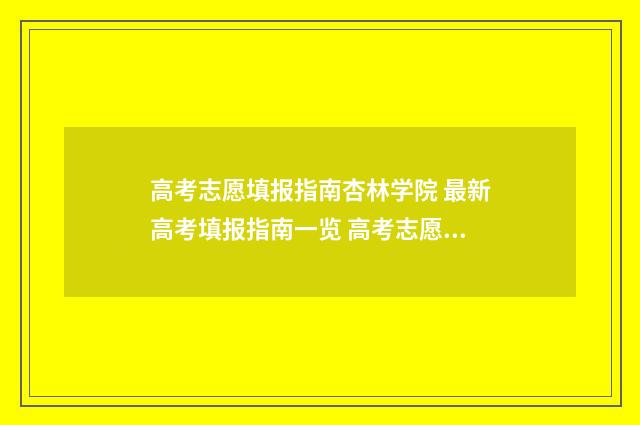 高考志愿填报指南杏林学院 最新高考填报指南一览 高考志愿填报指导