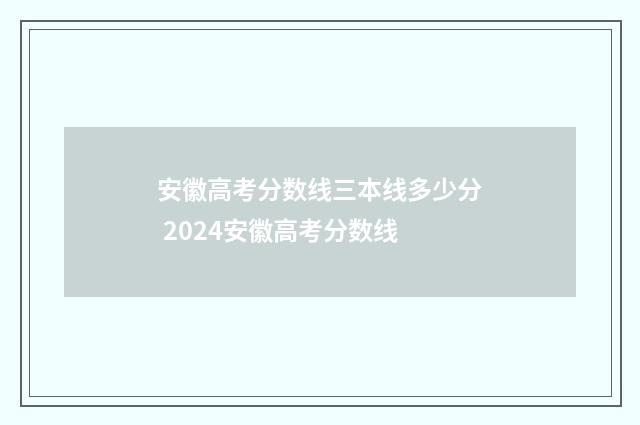 安徽高考分数线三本线多少分 2024安徽高考分数线