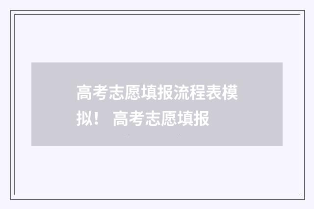 高考志愿填报流程表模拟! 高考志愿填报