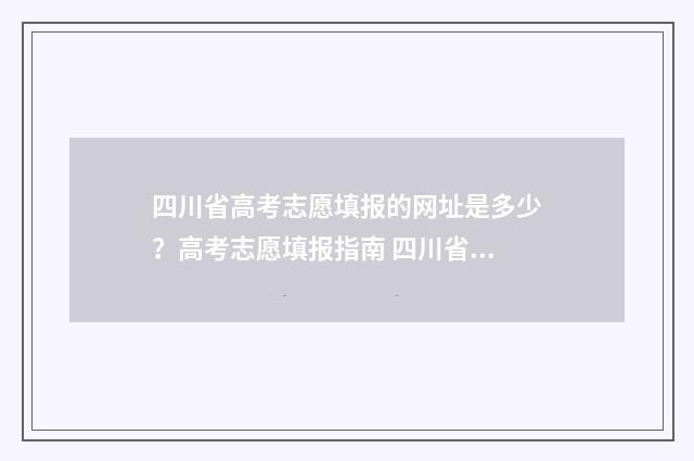 四川省高考志愿填报的网址是多少？高考志愿填报指南 四川省高考志愿查询