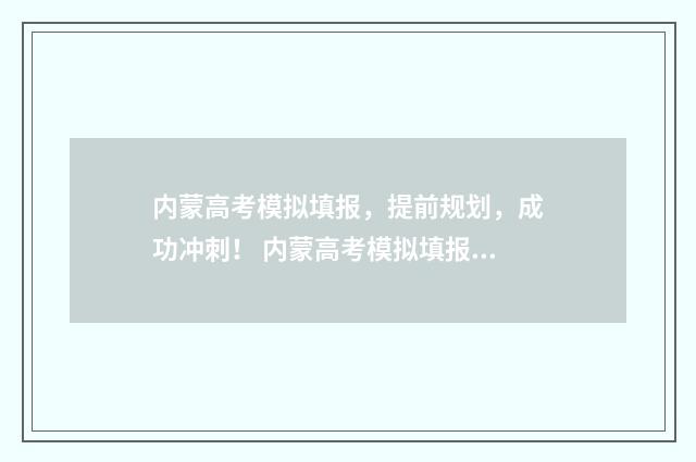 内蒙高考模拟填报，提前规划，成功冲刺！ 内蒙高考模拟填报网站