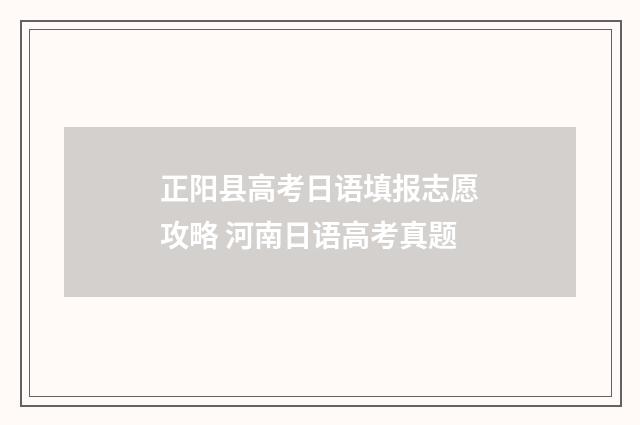 正阳县高考日语填报志愿攻略 河南日语高考真题