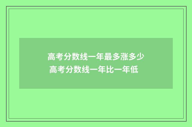 高考分数线一年最多涨多少 高考分数线一年比一年低