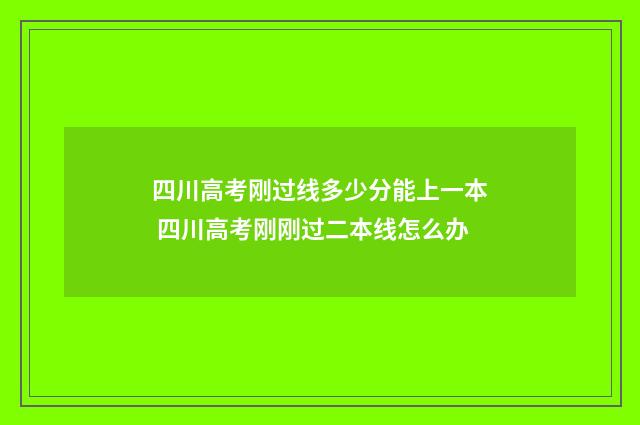四川高考刚过线多少分能上一本 四川高考刚刚过二本线怎么办