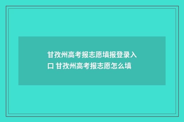 甘孜州高考报志愿填报登录入口 甘孜州高考报志愿怎么填