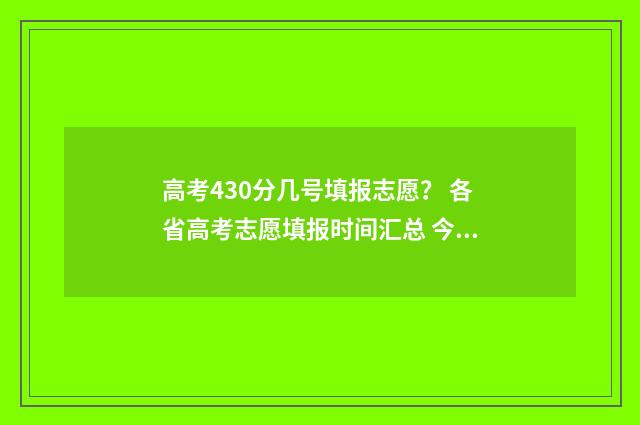 高考430分几号填报志愿? 各省高考志愿填报时间汇总 今年高考430分怎么报