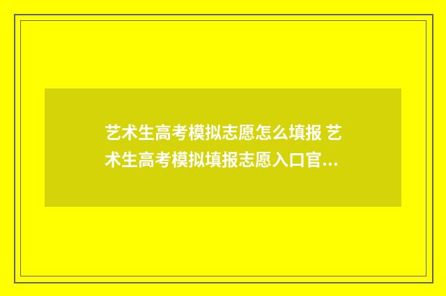 艺术生高考模拟志愿怎么填报 艺术生高考模拟填报志愿入口官网
