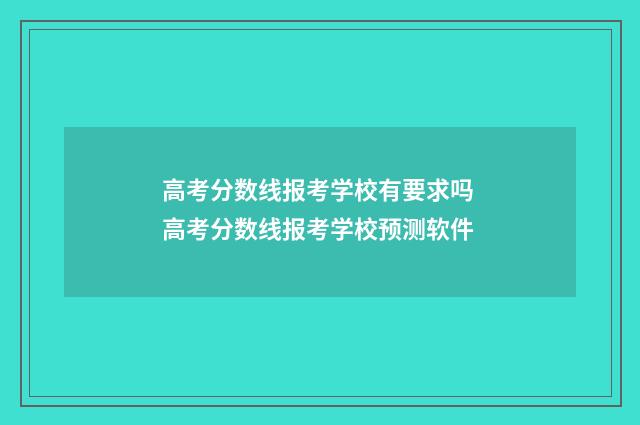高考分数线报考学校有要求吗 高考分数线报考学校预测软件