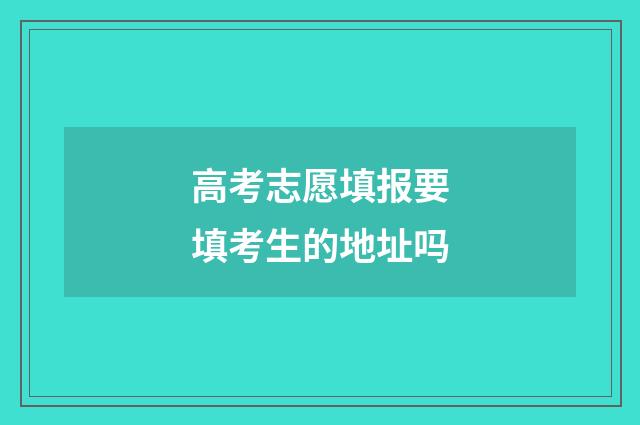 高考志愿填报要填考生的地址吗