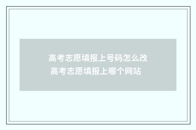 高考志愿填报上号码怎么改 高考志愿填报上哪个网站