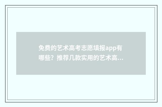 免费的艺术高考志愿填报app有哪些？推荐几款实用的艺术高考志愿填报工具 艺术生高考录取软件