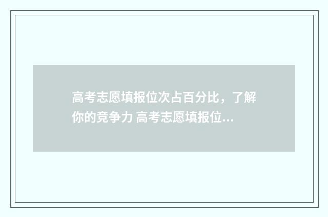 高考志愿填报位次占百分比,了解你的竞争力 高考志愿填报位次差多少合适