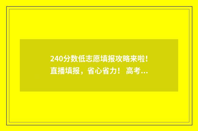 240分数低志愿填报攻略来啦！直播填报，省心省力！ 高考240分可以申请什么大学