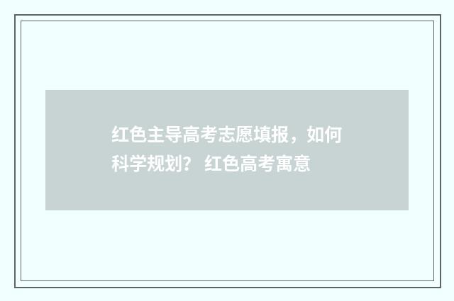 红色主导高考志愿填报，如何科学规划？ 红色高考寓意