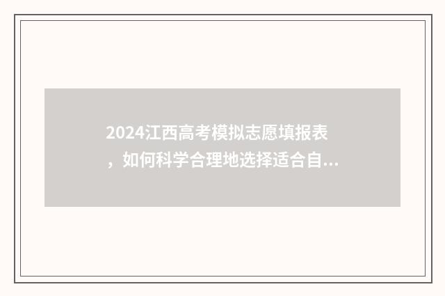 2024江西高考模拟志愿填报表,如何科学合理地选择适合自己的专业和学校? 2024江西高考模式