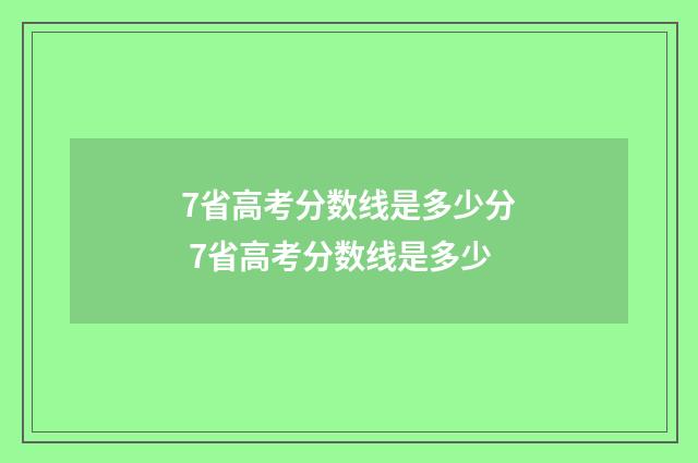 7省高考分数线是多少分 7省高考分数线是多少