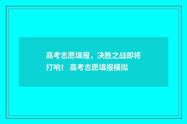 高考志愿填报,决胜之战即将打响! 高考志愿填报模拟