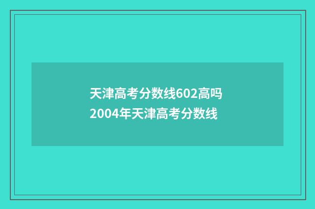 天津高考分数线602高吗 2004年天津高考分数线