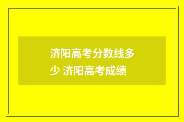 济阳高考分数线多少 济阳高考成绩