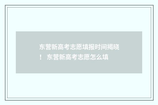 东营新高考志愿填报时间揭晓! 东营新高考志愿怎么填