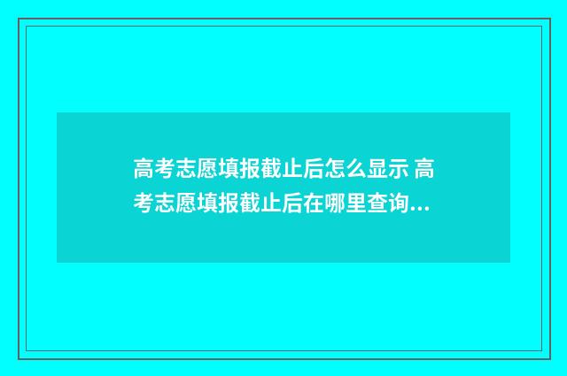 高考志愿填报截止后怎么显示 高考志愿填报截止后在哪里查询是否成功