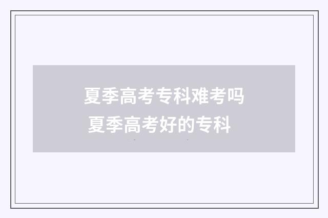 夏季高考专科难考吗 夏季高考好的专科