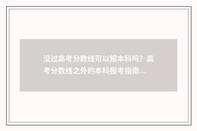 没过高考分数线可以报本科吗？高考分数线之外的本科报考指南 没过高考分数线能上民办大专吗