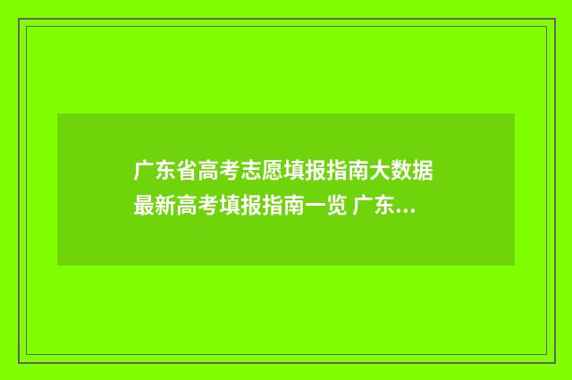 广东省高考志愿填报指南大数据 最新高考填报指南一览 广东省高考志愿填报表格