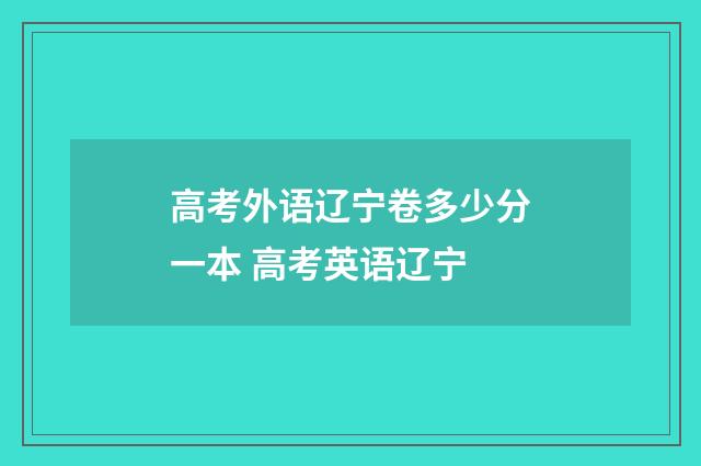 高考外语辽宁卷多少分一本 高考英语辽宁