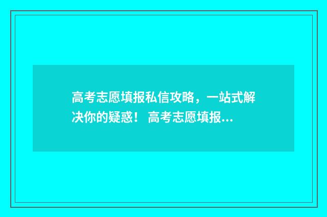 高考志愿填报私信攻略，一站式解决你的疑惑！ 高考志愿填报违法吗
