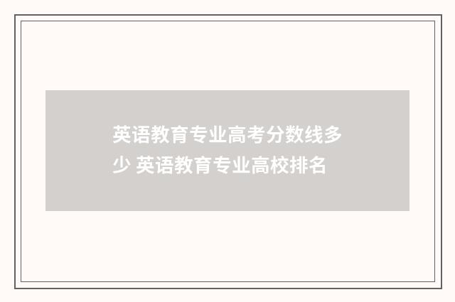 英语教育专业高考分数线多少 英语教育专业高校排名