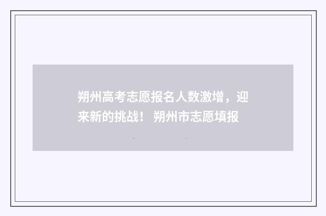 朔州高考志愿报名人数激增,迎来新的挑战! 朔州市志愿填报