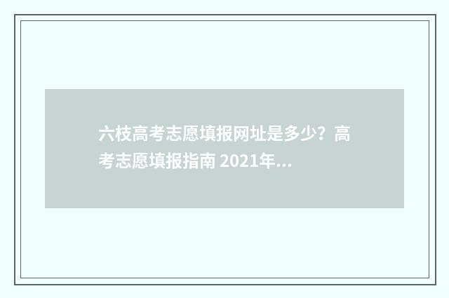 六枝高考志愿填报网址是多少?高考志愿填报指南 2021年六枝高考状元