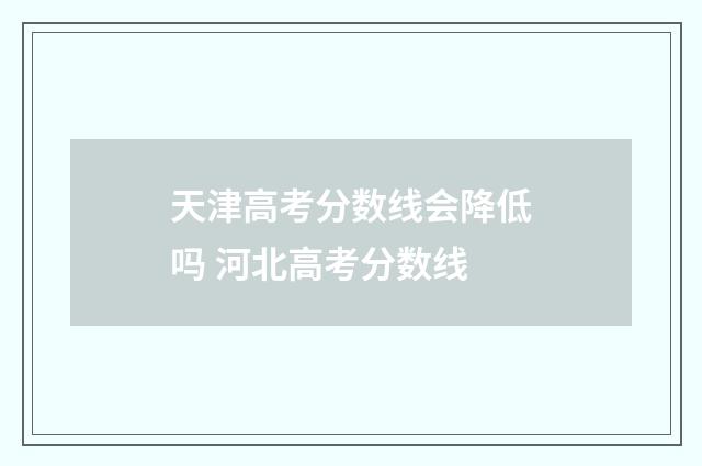天津高考分数线会降低吗 河北高考分数线