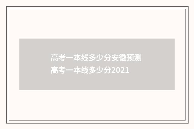 高考一本线多少分安徽预测 高考一本线多少分2021